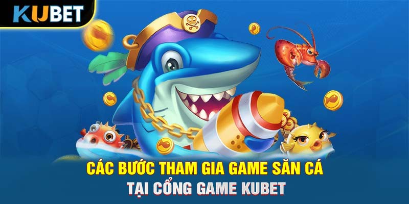 Các bước tham gia game săn cá tại cổng game Trang chủ KUBET