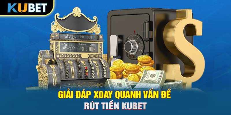 Giải đáp xoay quanh vấn đề rút tiền Trang chủ KUBET