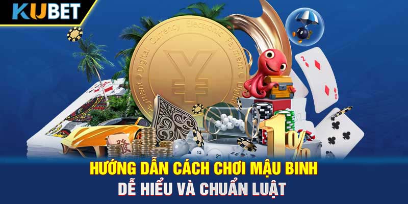 Hướng dẫn cách chơi Mậu Binh dễ hiểu và chuẩn luật