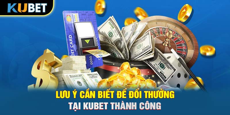 Lưu ý cần biết để đổi thưởng tại Trang chủ KUBET thành công