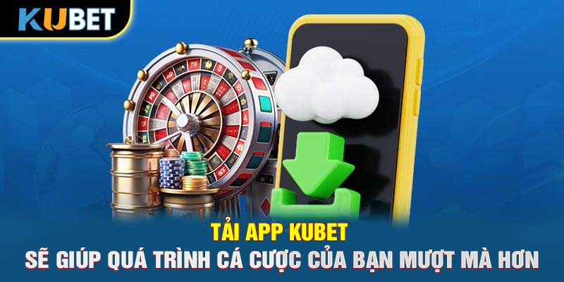 Tải app Trang chủ KUBET sẽ giúp quá trình cá cược của bạn mượt mà hơn